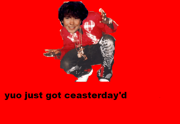 yuo just got ceasterday'd